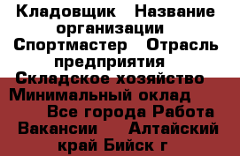 Кладовщик › Название организации ­ Спортмастер › Отрасль предприятия ­ Складское хозяйство › Минимальный оклад ­ 26 000 - Все города Работа » Вакансии   . Алтайский край,Бийск г.